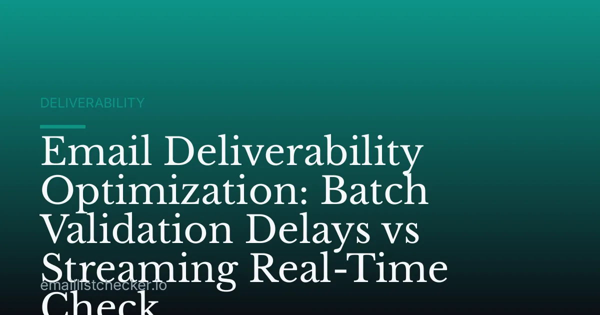 Email Deliverability Optimization: Batch Validation Delays vs Streaming Real-Time Check