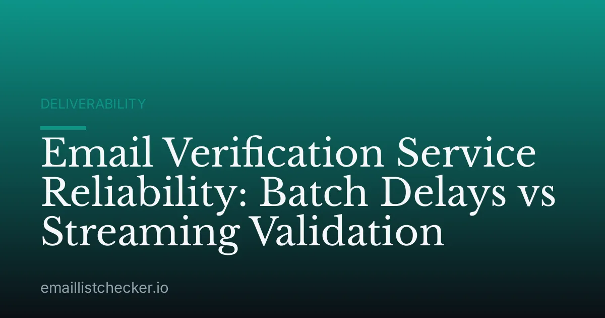 Email Verification Service Reliability: Batch Delays vs Streaming Validation