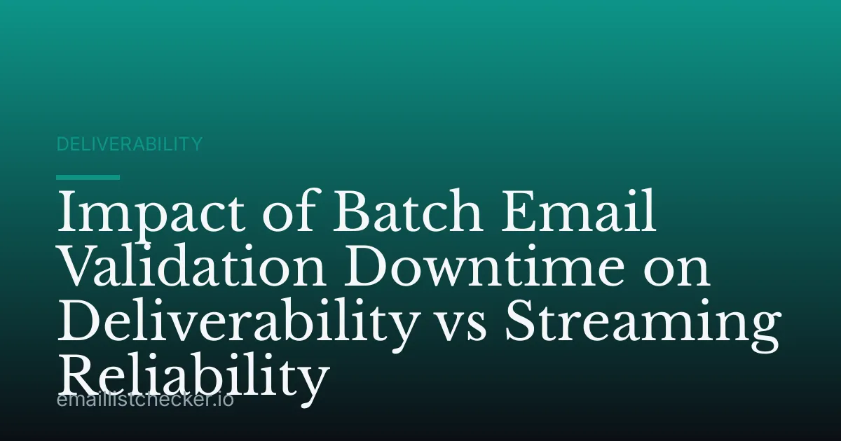 Impact of Batch Email Validation Downtime on Deliverability vs Streaming Reliability