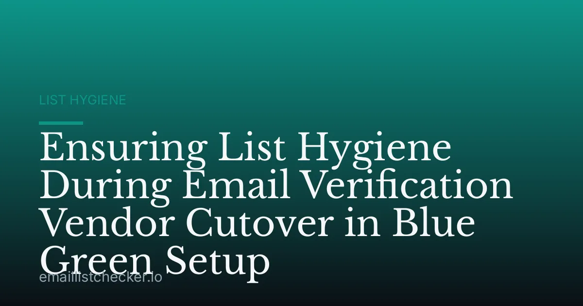 Ensuring List Hygiene During Email Verification Vendor Cutover in Blue Green Setup