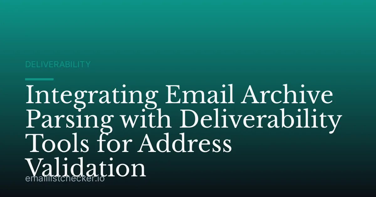 Integrating Email Archive Parsing with Deliverability Tools for Address Validation