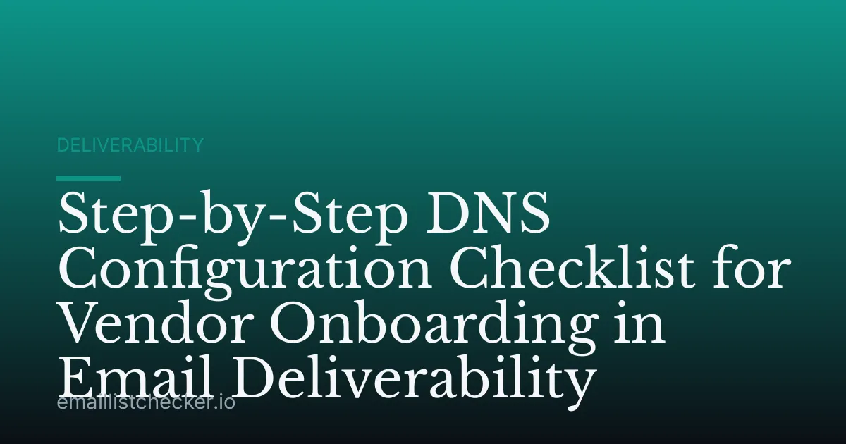 Step-by-Step DNS Configuration Checklist for Vendor Onboarding in Email Deliverability
