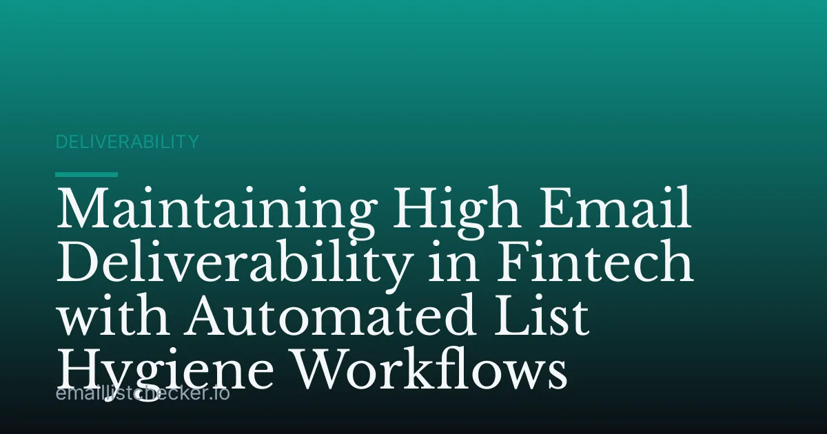 Maintaining High Email Deliverability in Fintech with Automated List Hygiene Workflows
