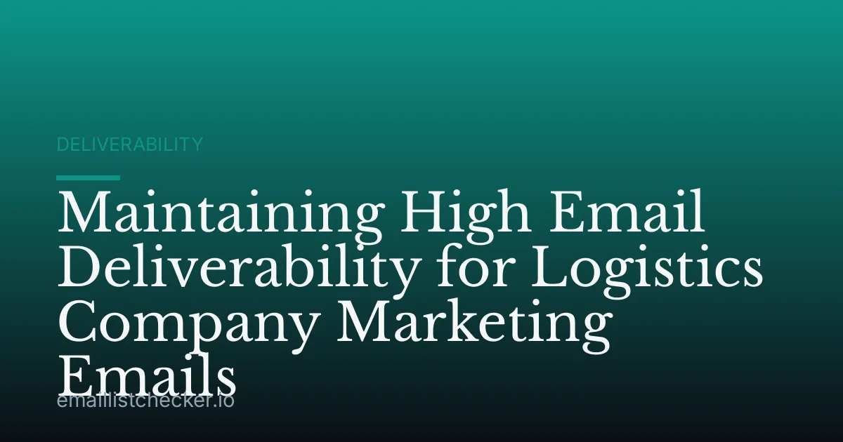 Maintaining High Email Deliverability for Logistics Company Marketing Emails