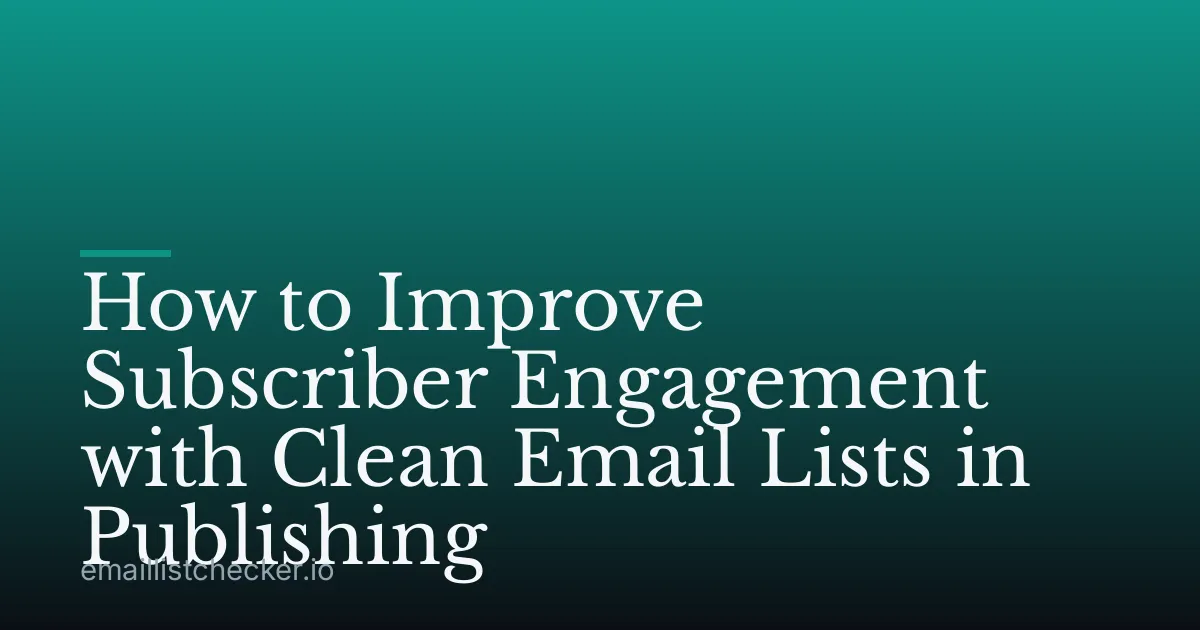 How to Improve Subscriber Engagement with Clean Email Lists in Publishing