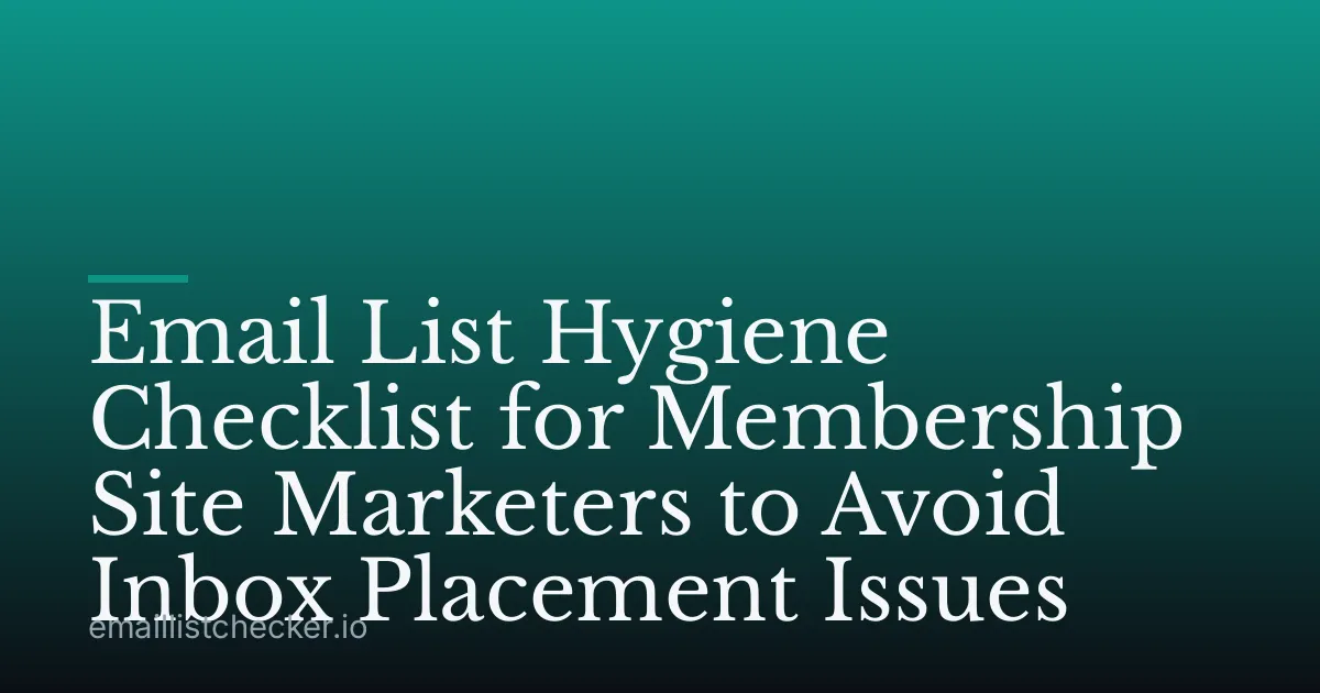 Email List Hygiene Checklist for Membership Site Marketers to Avoid Inbox Placement Issues