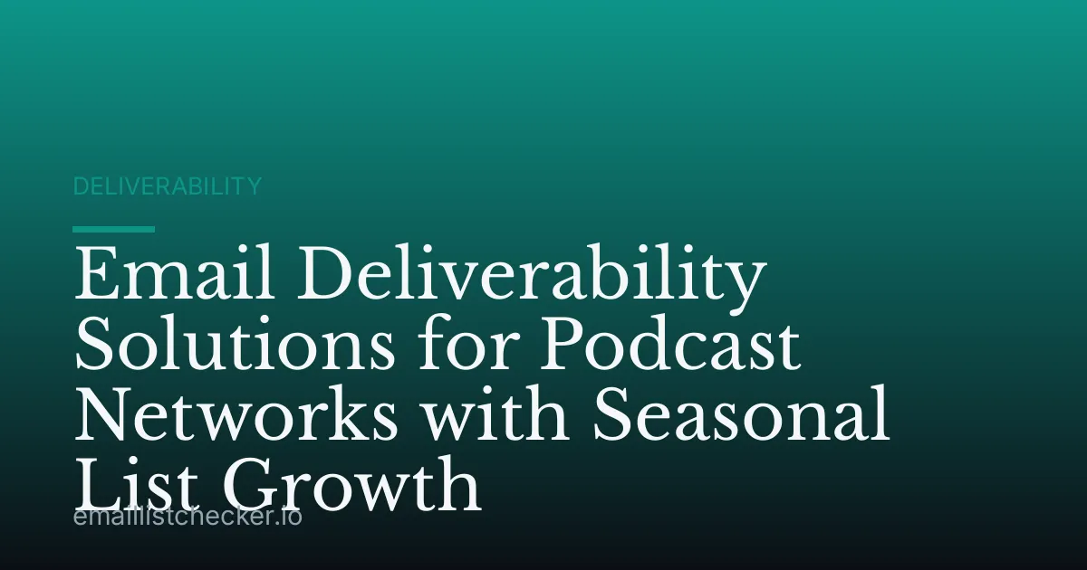 Email Deliverability Solutions for Podcast Networks with Seasonal List Growth