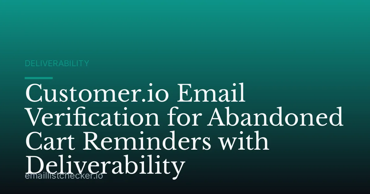 Customer.io Email Verification for Abandoned Cart Reminders with Deliverability