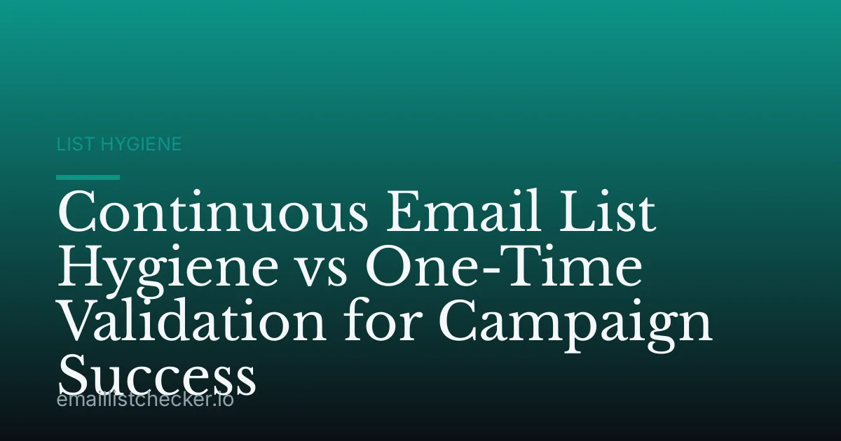 Continuous Email List Hygiene vs One-Time Validation for Campaign Success