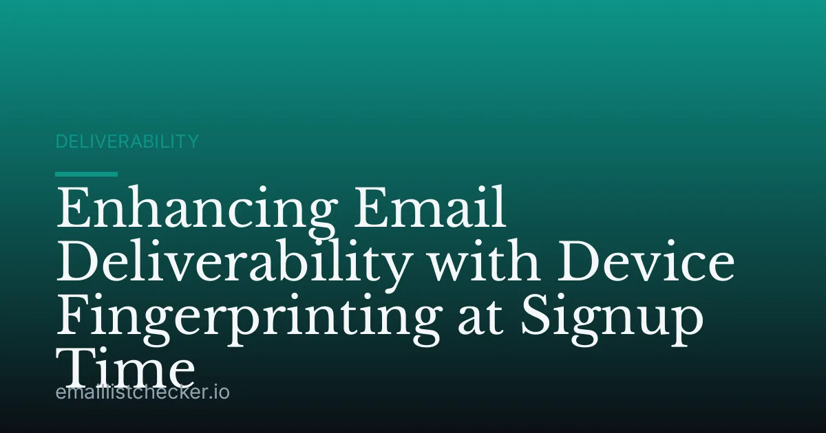 Enhancing Email Deliverability with Device Fingerprinting at Signup Time