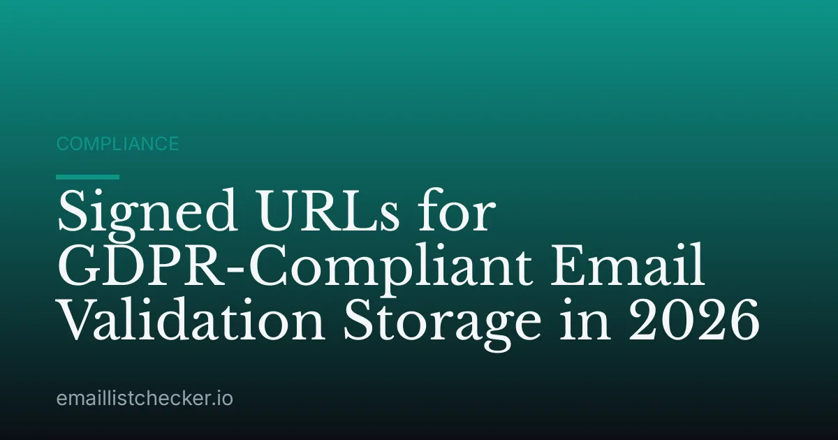 Signed URLs for GDPR-Compliant Email Validation Storage in 2026