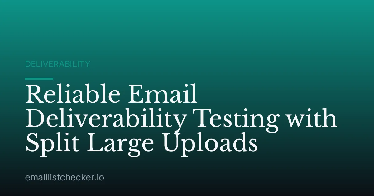 Reliable Email Deliverability Testing with Split Large Uploads