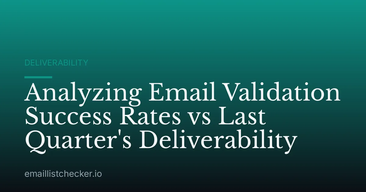 Analyzing Email Validation Success Rates vs Last Quarter's Deliverability