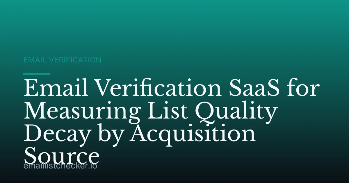 Email Verification SaaS for Measuring List Quality Decay by Acquisition Source