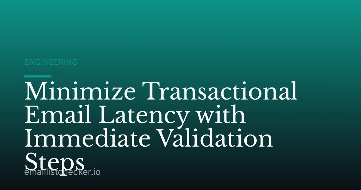 Minimize Transactional Email Latency with Immediate Validation Steps