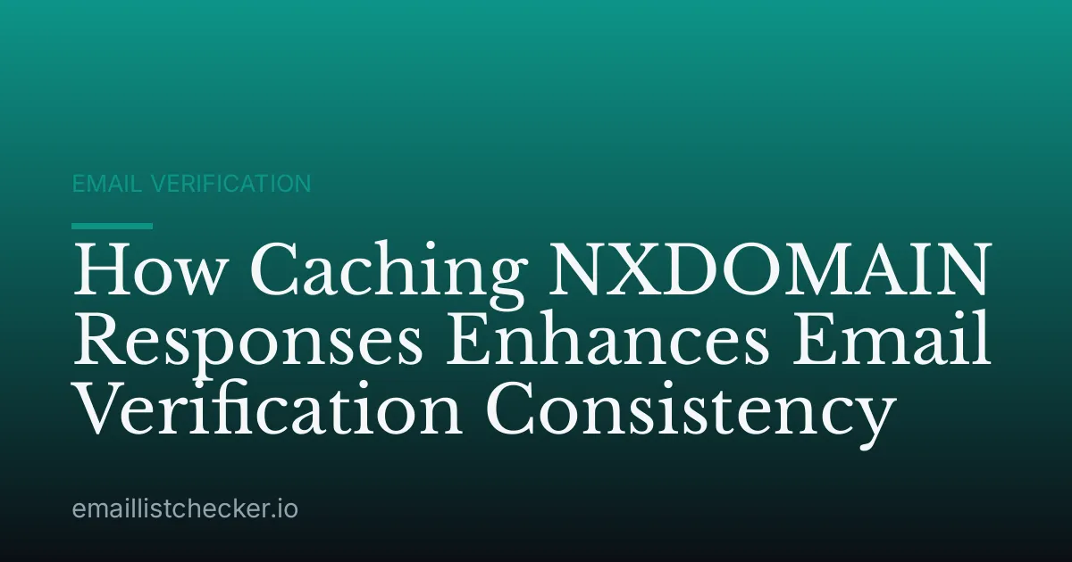 How Caching NXDOMAIN Responses Enhances Email Verification Consistency