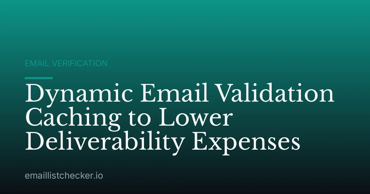 Dynamic Email Validation Caching to Lower Deliverability Expenses