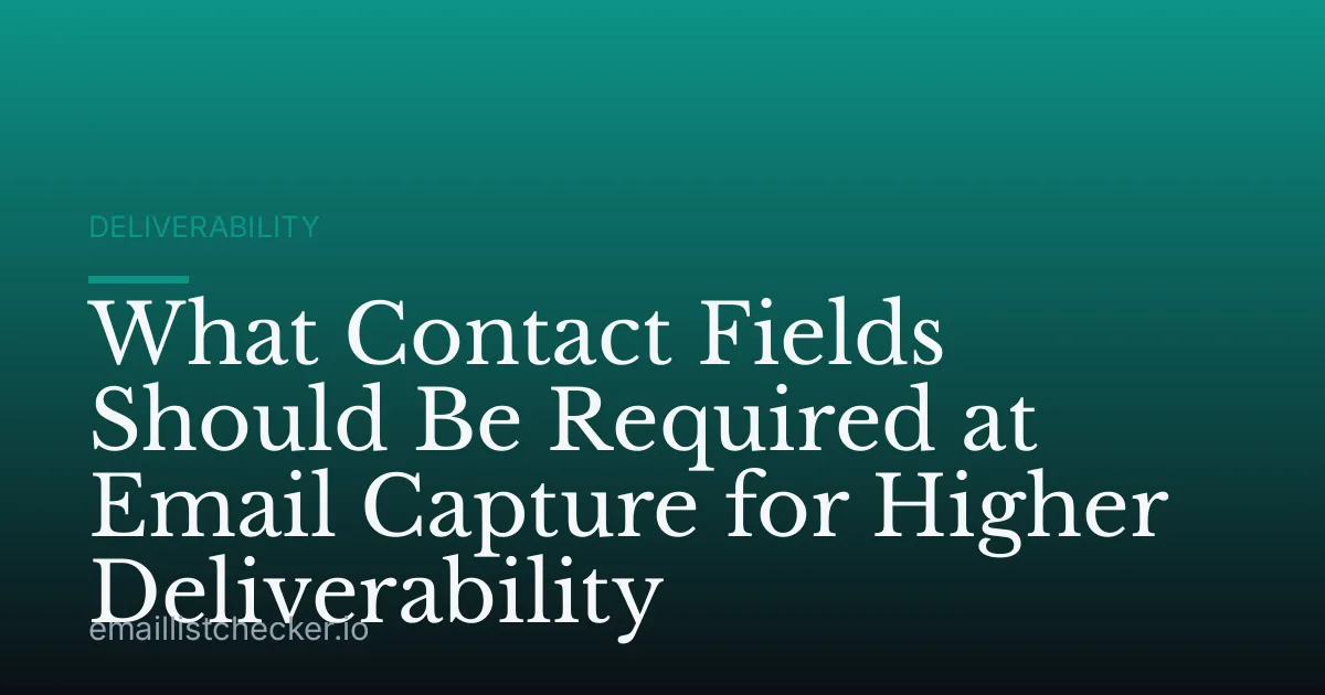 What Contact Fields Should Be Required at Email Capture for Higher Deliverability