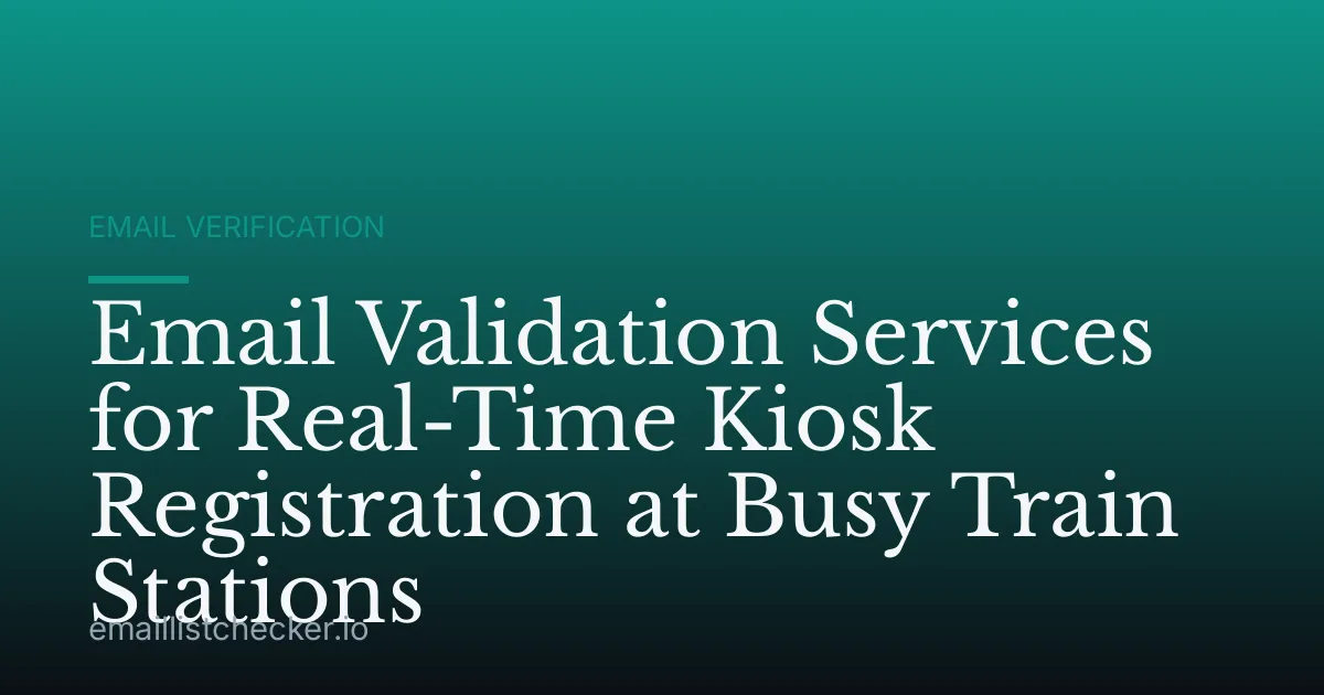 Email Validation Services for Real-Time Kiosk Registration at Busy Train Stations