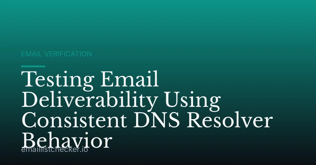 Testing Email Deliverability Using Consistent DNS Resolver Behavior