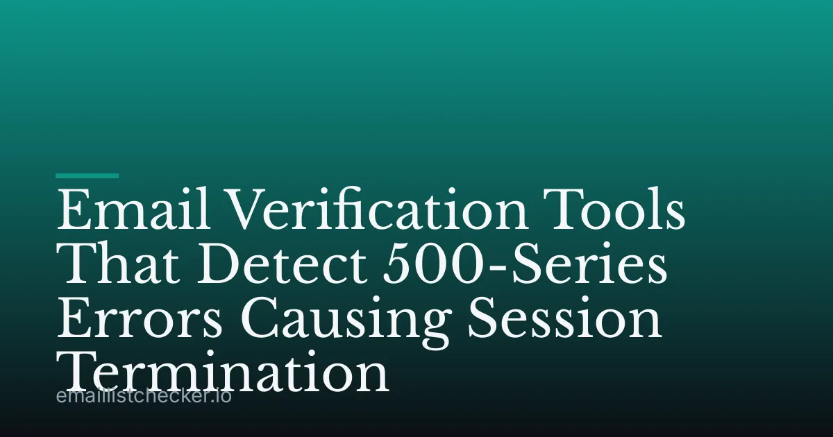 Email Verification Tools That Detect 500-Series Errors Causing Session Termination