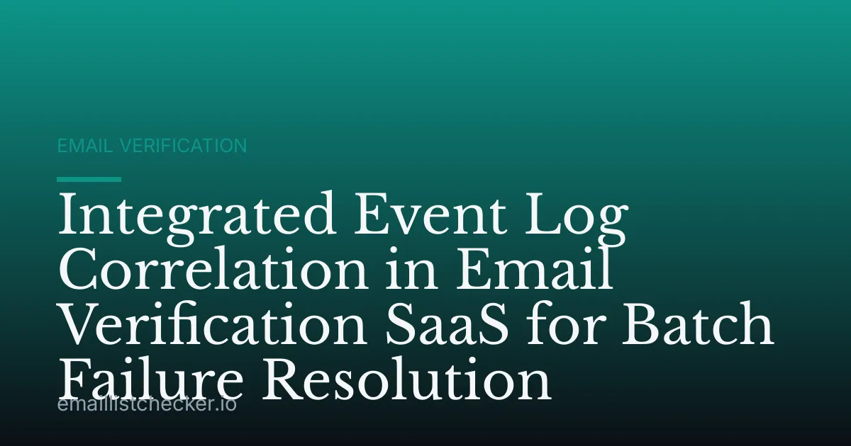 Integrated Event Log Correlation in Email Verification SaaS for Batch Failure Resolution
