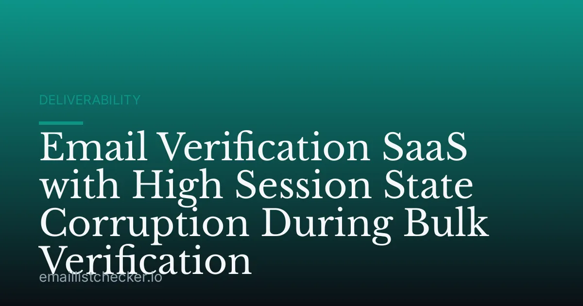 Email Verification SaaS with High Session State Corruption During Bulk Verification