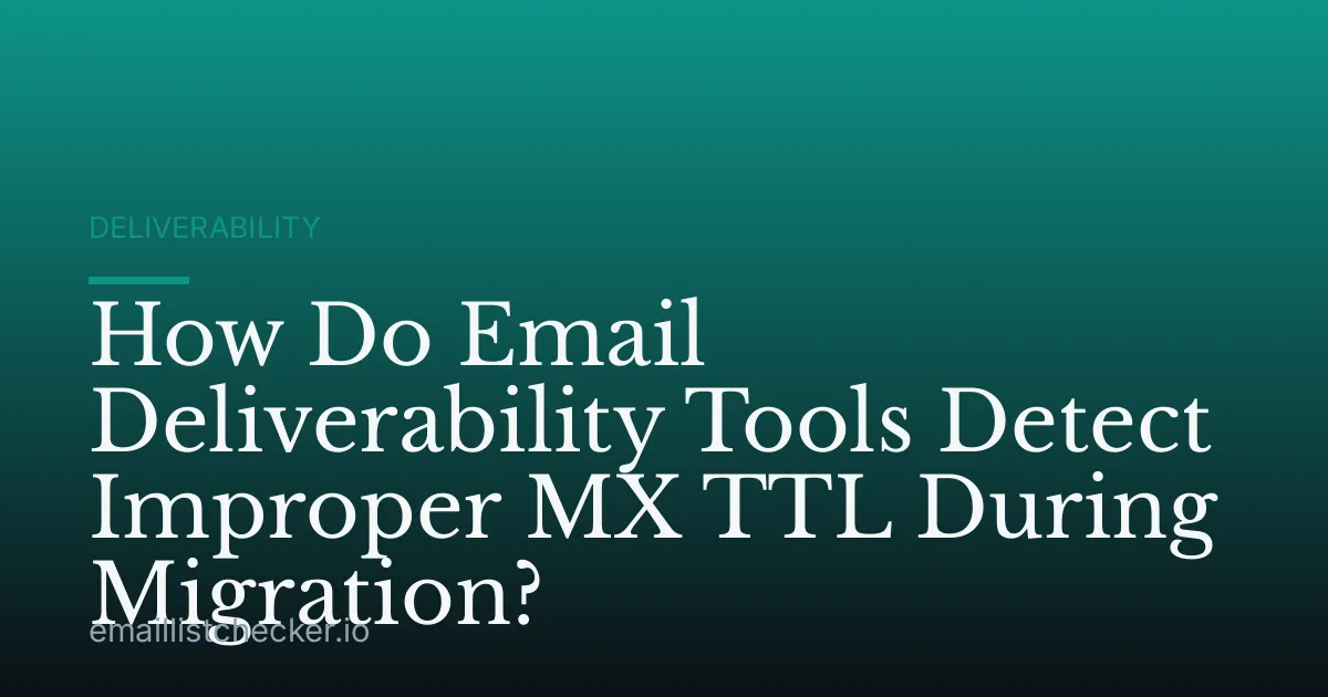 How Do Email Deliverability Tools Detect Improper MX TTL During Migration?