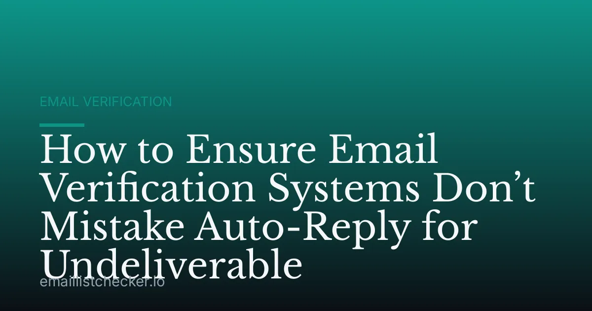 How to Ensure Email Verification Systems Don’t Mistake Auto-Reply for Undeliverable