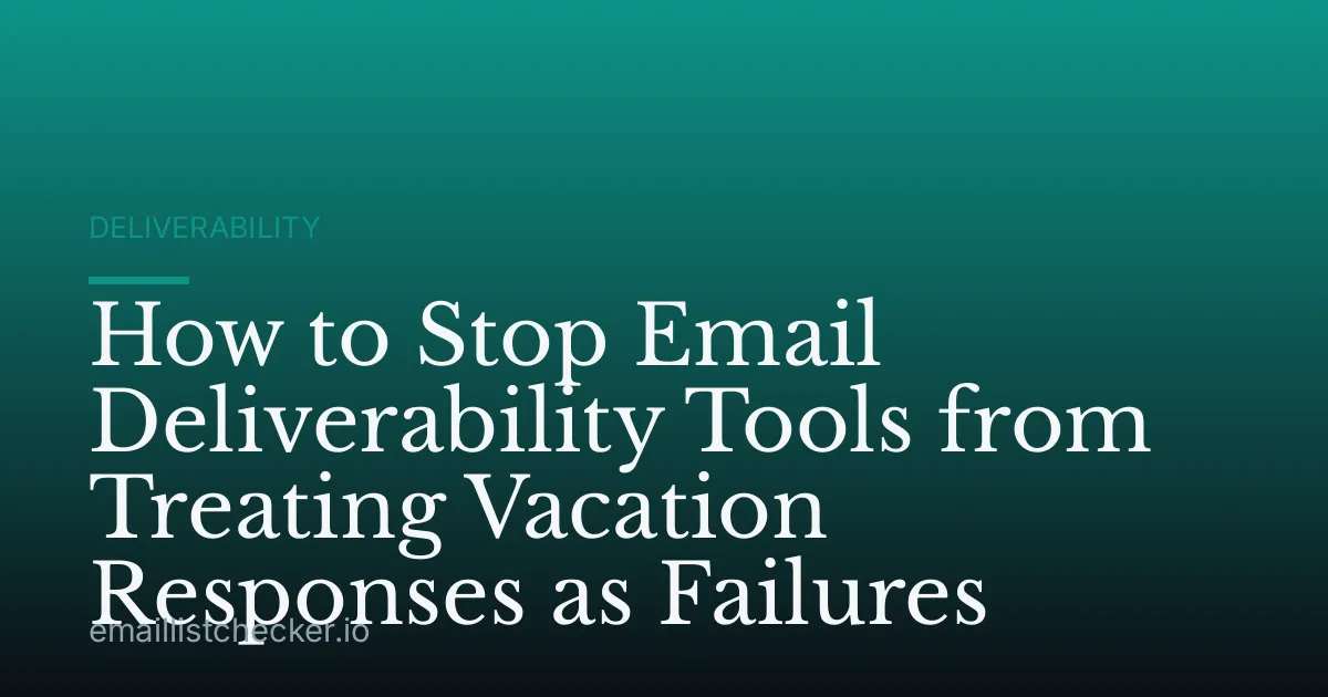 How to Stop Email Deliverability Tools from Treating Vacation Responses as Failures
