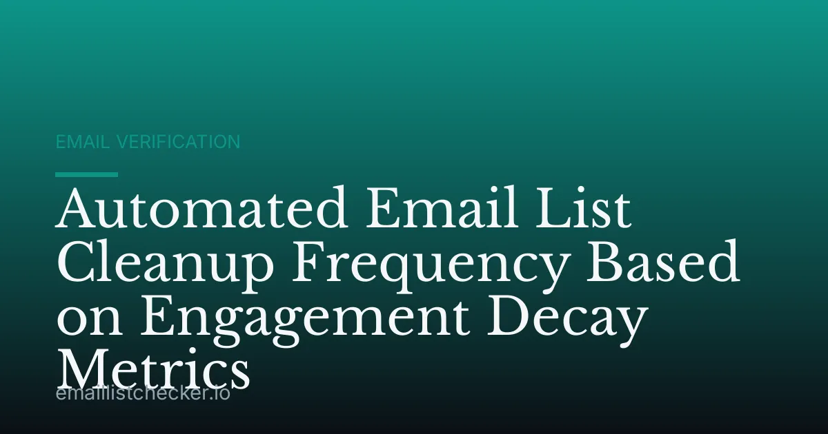Automated Email List Cleanup Frequency Based on Engagement Decay Metrics