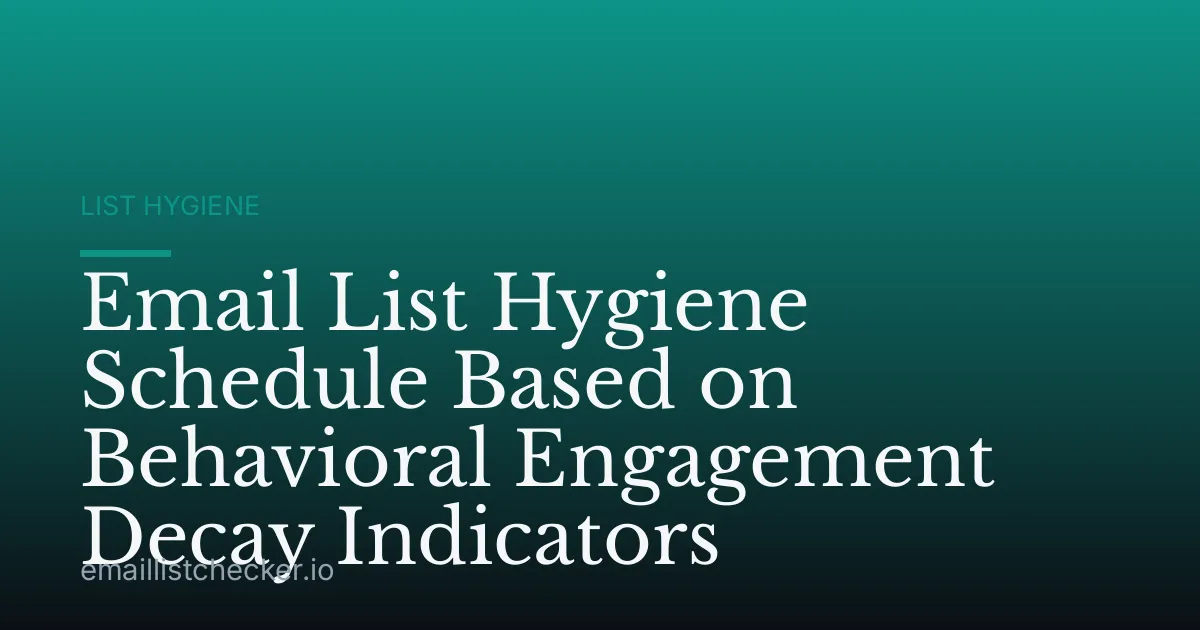 Email List Hygiene Schedule Based on Behavioral Engagement Decay Indicators