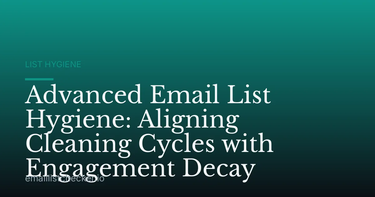 Advanced Email List Hygiene: Aligning Cleaning Cycles with Engagement Decay
