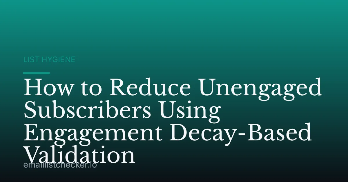 How to Reduce Unengaged Subscribers Using Engagement Decay-Based Validation