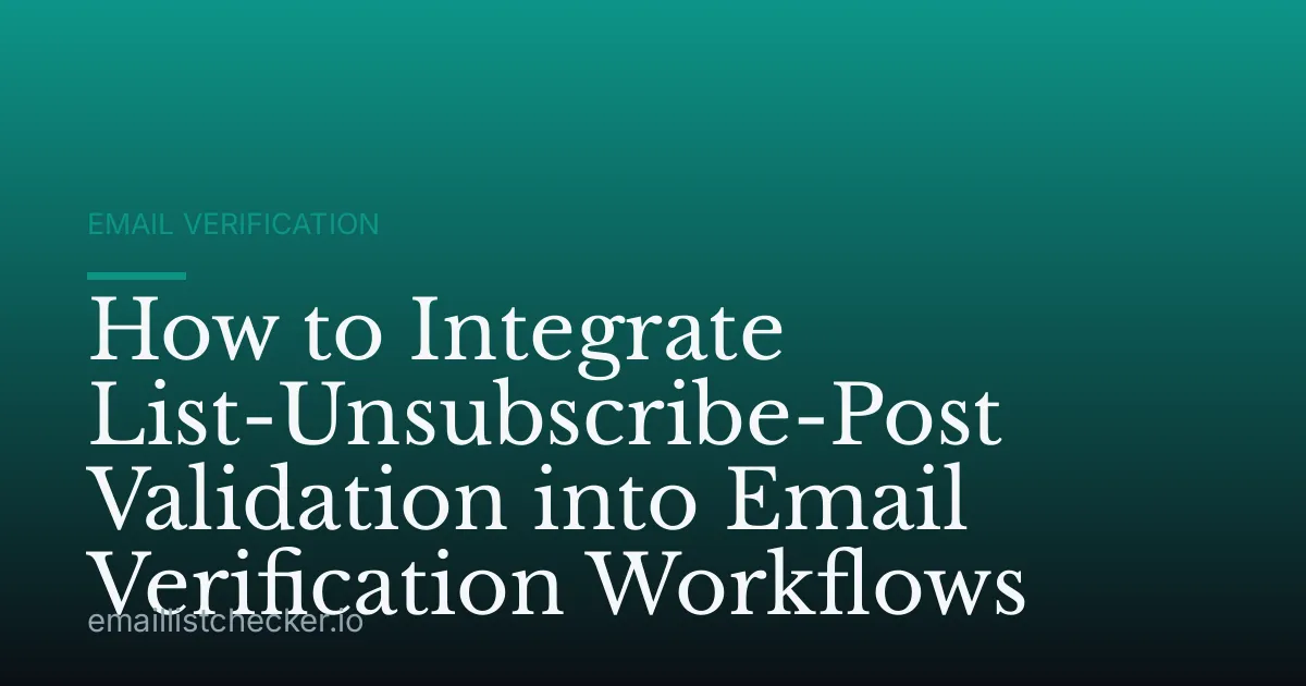 How to Integrate List-Unsubscribe-Post Validation into Email Verification Workflows
