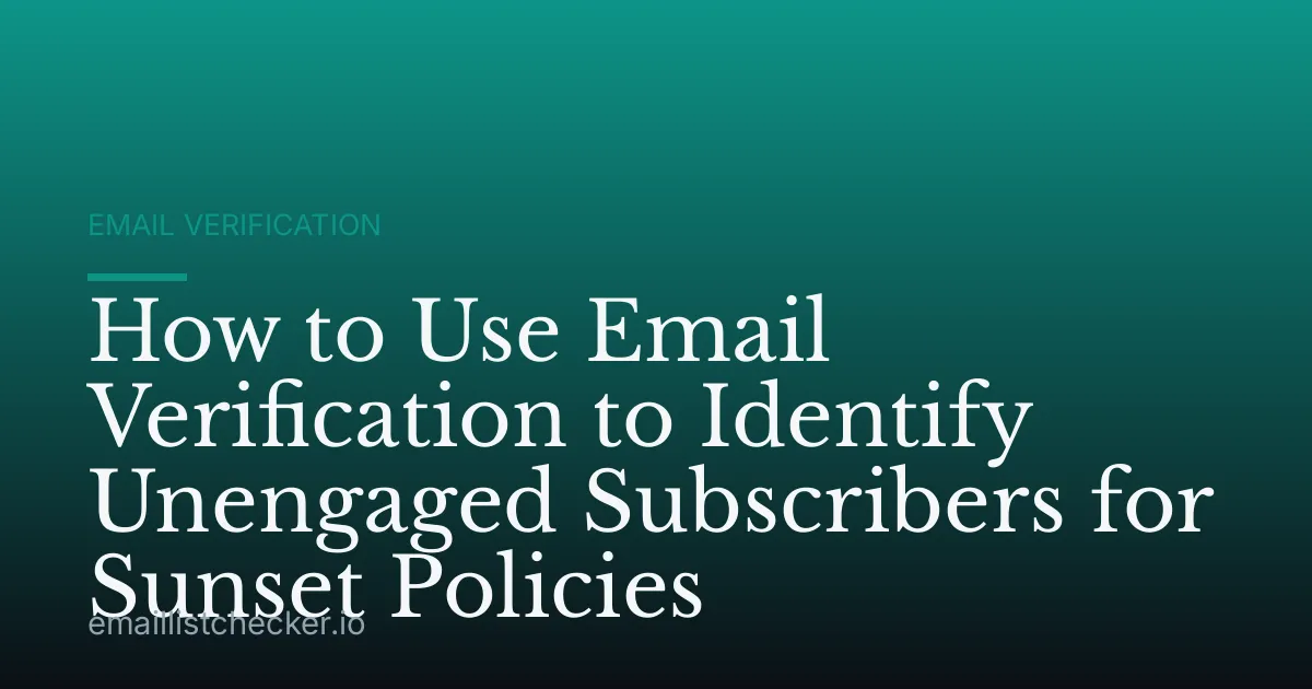 How to Use Email Verification to Identify Unengaged Subscribers for Sunset Policies