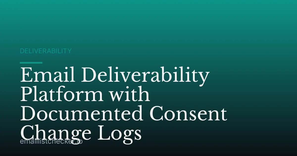 Email Deliverability Platform with Documented Consent Change Logs