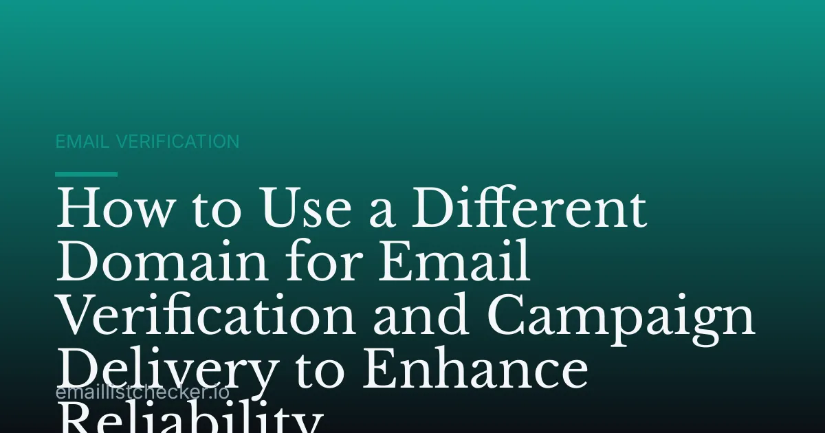 How to Use a Different Domain for Email Verification and Campaign Delivery to Enhance Reliability