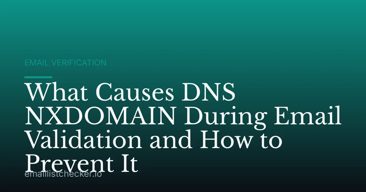 What Causes DNS NXDOMAIN During Email Validation and How to Prevent It