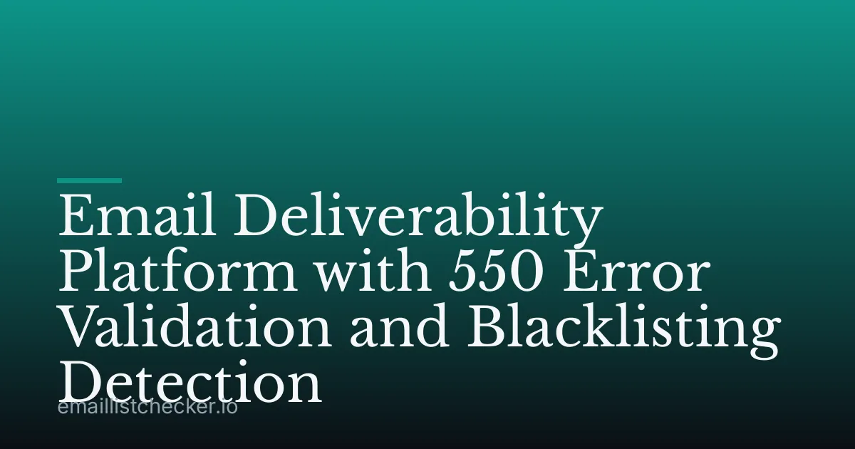 Email Deliverability Platform with 550 Error Validation and Blacklisting Detection