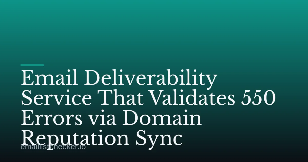 Email Deliverability Service That Validates 550 Errors via Domain Reputation Sync
