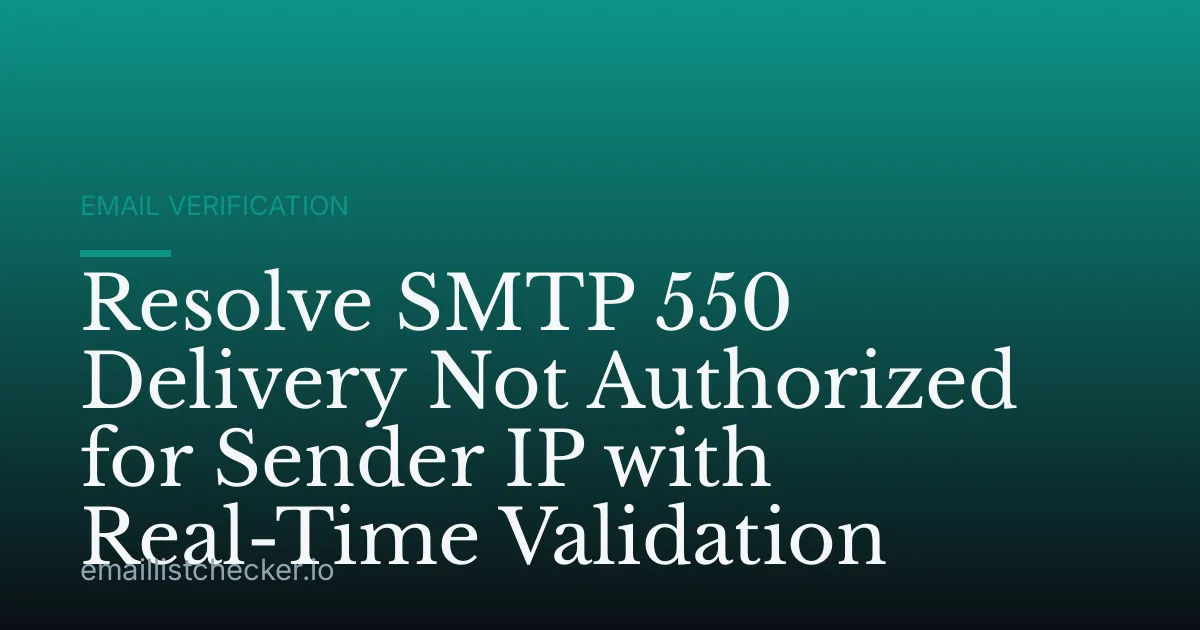 Resolve SMTP 550 Delivery Not Authorized for Sender IP with Real-Time Validation
