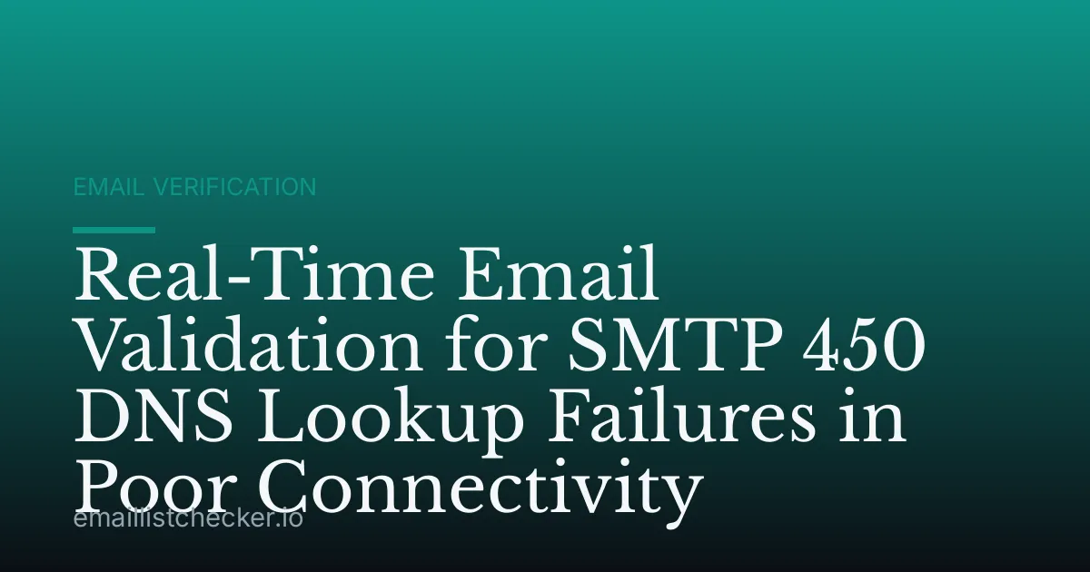 Real-Time Email Validation for SMTP 450 DNS Lookup Failures in Poor Connectivity