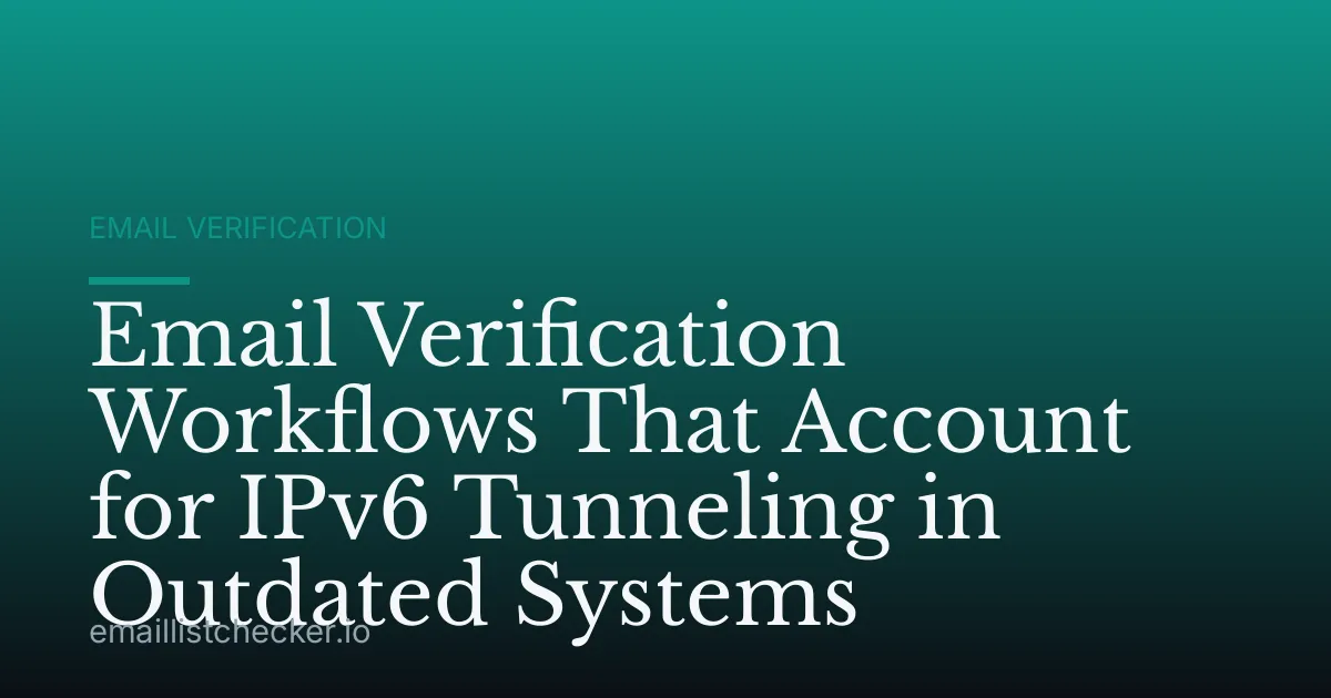 Email Verification Workflows That Account for IPv6 Tunneling in Outdated Systems