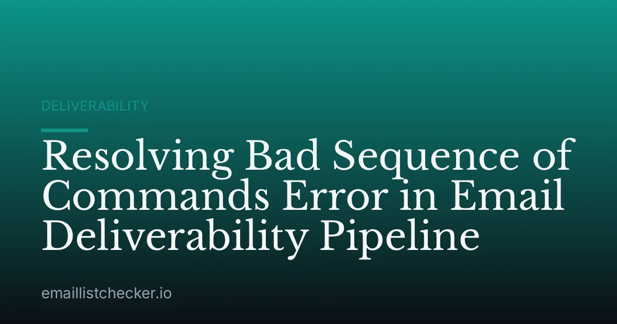 Resolving Bad Sequence of Commands Error in Email Deliverability Pipeline