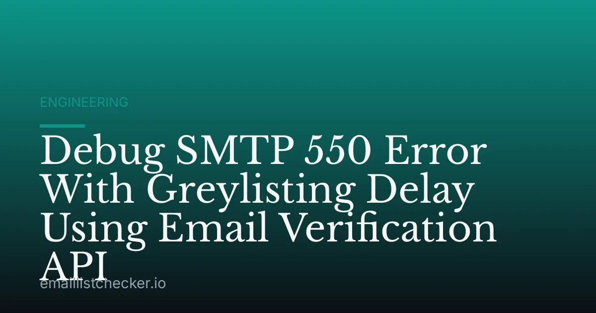 Debug SMTP 550 Error With Greylisting Delay Using Email Verification API
