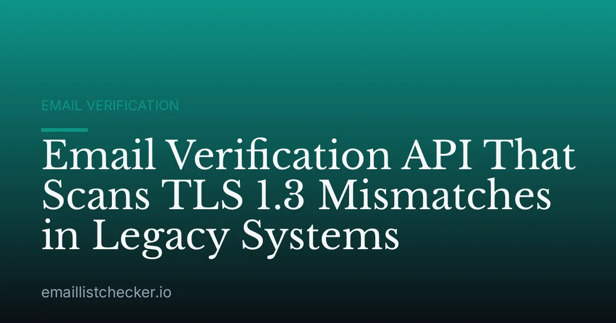Email Verification API That Scans TLS 1.3 Mismatches in Legacy Systems
