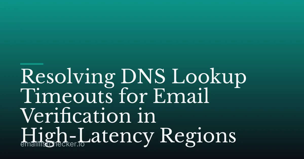 Resolving DNS Lookup Timeouts for Email Verification in High-Latency Regions