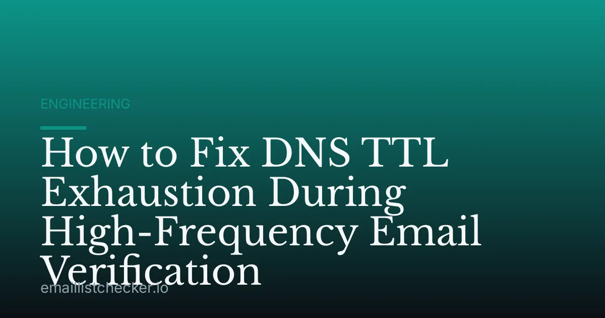 How to Fix DNS TTL Exhaustion During High-Frequency Email Verification