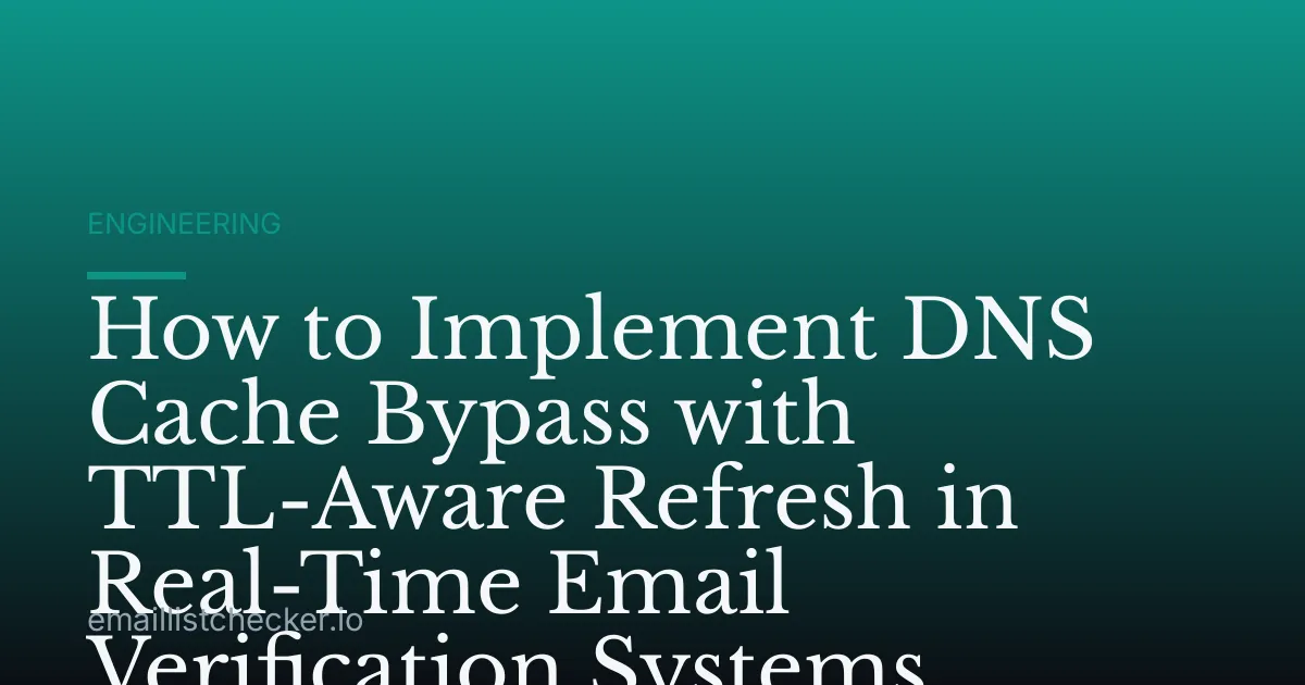 How to Implement DNS Cache Bypass with TTL-Aware Refresh in Real-Time Email Verification Systems